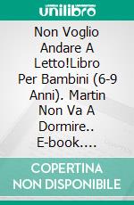 Non Voglio Andare A Letto!Libro Per Bambini (6-9 Anni). Martin Non Va A Dormire.. E-book. Formato EPUB ebook di A.P. Hernández