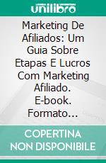 Marketing De Afiliados: Um Guia Sobre Etapas E Lucros Com Marketing Afiliado. E-book. Formato Mobipocket ebook