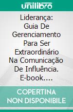 Liderança: Guia De Gerenciamento Para Ser Extraordinário Na Comunicação De Influência. E-book. Formato Mobipocket ebook