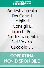 Addestramento Dei Cani: I Migliori Consigli E Trucchi Per L'addestramento Del Vostro Cucciolo. E-book. Formato Mobipocket ebook