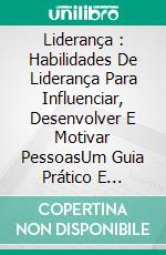 Liderança :  Habilidades De Liderança Para Influenciar, Desenvolver  E  Motivar PessoasUm Guia Prático E Eficiente Para Desenvolver E Manter Uma Equipe Motivada.. E-book. Formato Mobipocket ebook