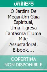 O Jardim De MeganUm Guia Espiritual, Uma Tigresa Fantasma E Uma Mãe Assustadora!. E-book. Formato Mobipocket ebook di Owen Jones