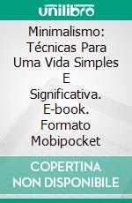 Minimalismo: Técnicas Para Uma Vida Simples E Significativa. E-book. Formato Mobipocket ebook