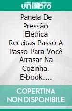 Panela De Pressão Elétrica Receitas Passo A Passo Para Você Arrasar Na Cozinha. E-book. Formato Mobipocket ebook di Luke C Baker