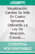 Visualización: Cambie Su Vida En Cuatro Semanas Utilizando La Ley De Atracción. E-book. Formato Mobipocket ebook