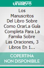 Los Manuscritos Del Libro Sobre Como OrarLa Guía Completa Para La Familia Sobre Las Oraciones, 3 Libros En 1 Aprende A Orar Por Todos. E-book. Formato EPUB ebook di Carley R. Lester