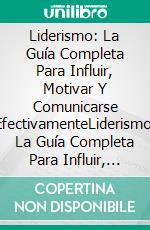 Liderismo: La Guía Completa Para Influir, Motivar Y Comunicarse EfectivamenteLiderismo: La Guía Completa Para Influir, Motivar Y Comunicarse Efectivamente. E-book. Formato Mobipocket ebook di Harvard Shotton