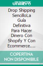 Drop Shipping SencilloLa Guía Definitiva Para Hacer Dinero Con Shopify Y Con Ecommerce. E-book. Formato Mobipocket ebook