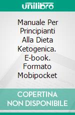 Manuale Per Principianti Alla Dieta Ketogenica. E-book. Formato Mobipocket ebook