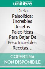 Dieta Paleolítica: Increíbles Recetas Paleolíticas Para Bajar De PesoIncreíbles Recetas Paleolíticas Para Perder Peso. E-book. Formato Mobipocket