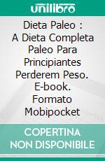 Dieta Paleo : A Dieta Completa Paleo Para Principiantes Perderem Peso. E-book. Formato Mobipocket ebook