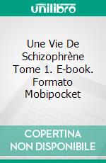 Une Vie De Schizophrène Tome 1. E-book. Formato Mobipocket ebook