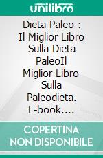 Dieta Paleo : Il Miglior Libro Sulla Dieta PaleoIl Miglior Libro Sulla Paleodieta. E-book. Formato Mobipocket ebook