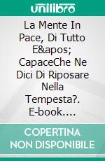 La Mente In Pace, Di Tutto E&apos; CapaceChe Ne Dici Di Riposare Nella Tempesta?. E-book. Formato EPUB ebook