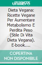 Dieta Vegana: Ricette Vegane Per Aumentare Metabolismo E Perdita Peso (Stile Di Vita Dieta Vegana). E-book. Formato Mobipocket ebook di Jan Stang