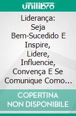 Liderança: Seja Bem-Sucedido E Inspire, Lidere, Influencie, Convença E Se Comunique Como Um LíderSeja Bem-Sucedido E Inspire, Lidere, Influencie, Convença E Se Comunique Como Um Líder. E-book. Formato Mobipocket ebook