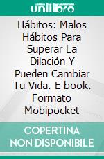 Hábitos: Malos Hábitos Para Superar La Dilación Y Pueden Cambiar Tu Vida. E-book. Formato Mobipocket ebook di Sally Harnish