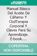 Manual Básico Del Aceite De Cáñamo Y CbdTerapia Corporal Y Claves Para Su Aprendizaje. E-book. Formato Mobipocket ebook di Aaron Marsman