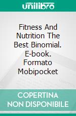 Fitness And Nutrition The Best Binomial. E-book. Formato Mobipocket ebook di Lucas Graham