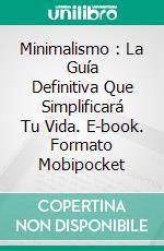 Minimalismo : La Guía Definitiva Que Simplificará Tu Vida. E-book. Formato Mobipocket