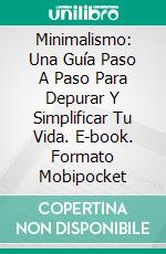 Minimalismo: Una Guía Paso A Paso Para Depurar Y Simplificar Tu Vida. E-book. Formato Mobipocket ebook