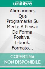 Afirmaciones Que Programarán Su Mente A Pensar De Forma Positiva. E-book. Formato Mobipocket