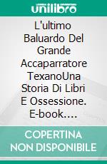 L'ultimo Baluardo Del Grande Accaparratore TexanoUna Storia Di Libri E Ossessione. E-book. Formato Mobipocket ebook di Steve Vernon