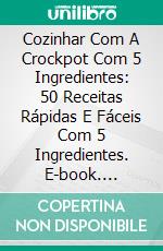 Cozinhar Com A Crockpot Com 5 Ingredientes: 50 Receitas Rápidas E Fáceis Com 5 Ingredientes. E-book. Formato Mobipocket ebook di Steven Nosrat