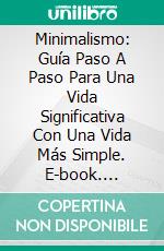 Minimalismo: Guía Paso A Paso Para Una Vida Significativa Con Una Vida Más Simple. E-book. Formato Mobipocket ebook di Madeleine Jimenez