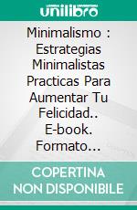 Minimalismo : Estrategias Minimalistas Practicas Para Aumentar Tu Felicidad.. E-book. Formato Mobipocket ebook