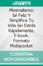 Minimalismo: Sé Feliz Y Simplifica Tu Vida Sin Estrés Rápidamente. E-book. Formato Mobipocket ebook