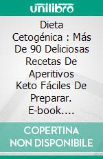 Dieta Cetogénica : Más De 90 Deliciosas Recetas De Aperitivos Keto Fáciles De Preparar. E-book. Formato Mobipocket ebook