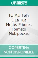 La Mia Tela È La Tua Morte. E-book. Formato Mobipocket ebook di Matteo Serrago