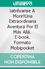 ¡atrévanse A Morir!Una Extraordinaria Aventura Por El Más Allá. E-book. Formato Mobipocket