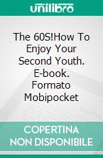 The 60S!How To Enjoy Your Second Youth. E-book. Formato Mobipocket ebook