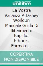 La Vostra Vacanza A Disney WorldUn Manuale Guida Di Riferimento Rapido. E-book. Formato Mobipocket ebook