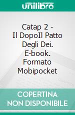 Catap 2 - Il DopoIl Patto Degli Dei. E-book. Formato Mobipocket