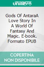 Gods Of AntaraA Love Story In A World Of Fantasy And Magic. E-book. Formato EPUB ebook di Jessica Galera Andreu