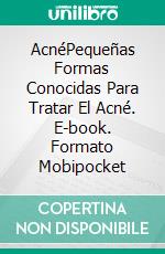 AcnéPequeñas Formas Conocidas Para Tratar El Acné. E-book. Formato Mobipocket ebook di John Franz