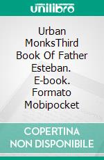 Urban MonksThird Book Of Father Esteban. E-book. Formato Mobipocket ebook