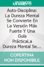 Auto-Disciplina: La Dureza Mental Se Convierte En La Versión Más Fuerte Y Una Guía PrácticaLa Dureza Mental Se Convierte En La Versión Más Fuerte Y Una Guía Práctica. E-book. Formato Mobipocket ebook di Bell Henry