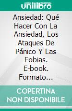 Ansiedad: Qué Hacer Con La Ansiedad, Los Ataques De Pánico Y Las Fobias. E-book. Formato Mobipocket ebook
