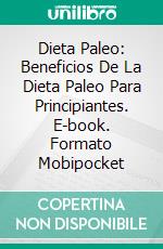 Dieta Paleo: Beneficios De La Dieta Paleo Para Principiantes. E-book. Formato Mobipocket ebook