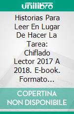 Historias Para Leer En Lugar De Hacer La Tarea: Chiflado Lector 2017 A 2018. E-book. Formato Mobipocket ebook di Wakii Reeder