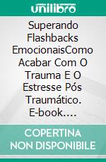 Superando Flashbacks EmocionaisComo Acabar Com O Trauma E O Estresse Pós Traumático. E-book. Formato Mobipocket