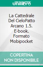 La Cattedrale Del CieloPatto Arcano 1.5. E-book. Formato Mobipocket ebook di Arshad Ahsanuddin