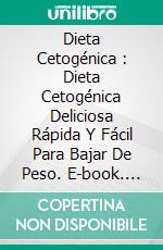 Dieta Cetogénica : Dieta Cetogénica Deliciosa Rápida Y Fácil Para Bajar De Peso. E-book. Formato Mobipocket ebook