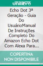 Echo Dot 3ª Geração - Guia Do UsuárioManual De Instruções Completo Do Amazon Echo Dot Com Alexa Para Iniciantes. E-book. Formato Mobipocket ebook