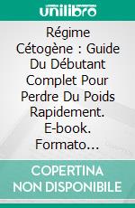 Régime Cétogène : Guide Du Débutant Complet Pour Perdre Du Poids Rapidement. E-book. Formato Mobipocket ebook di Lindsay Thompson