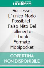 Successo. L`unico Modo PossibileIl Falso Mito Del Fallimento. E-book. Formato Mobipocket ebook